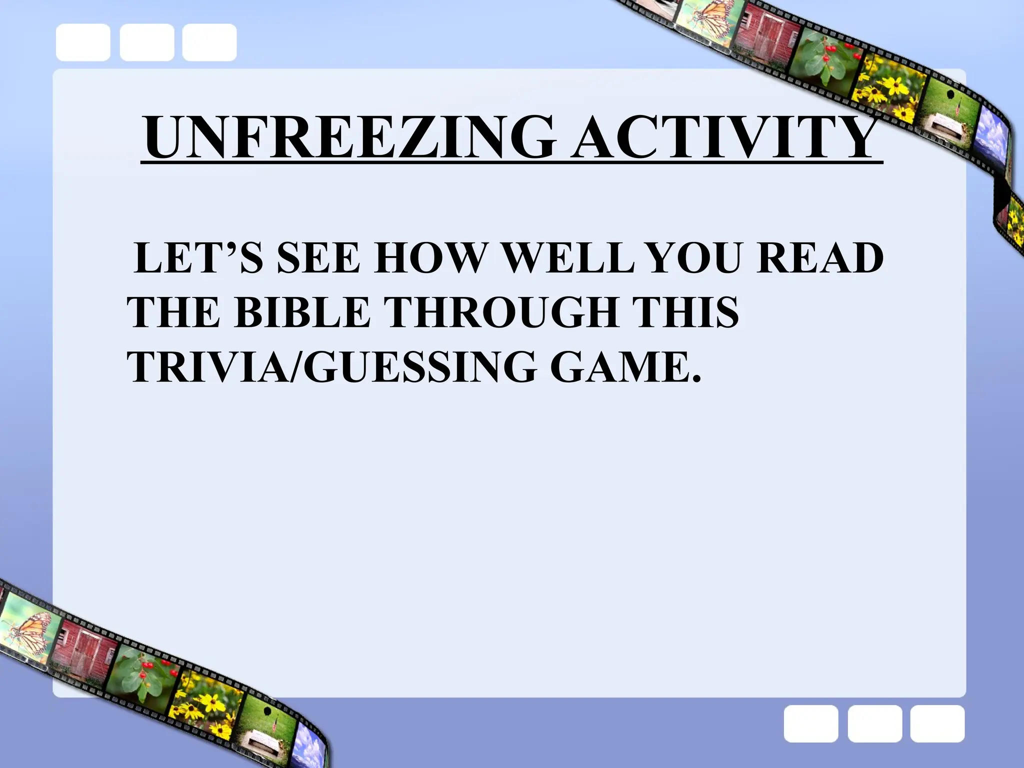 UNFREEZING ACTIVITY
LET’S SEE HOW WELL YOU READ
THE BIBLE THROUGH THIS
TRIVIA/GUESSING GAME.
 