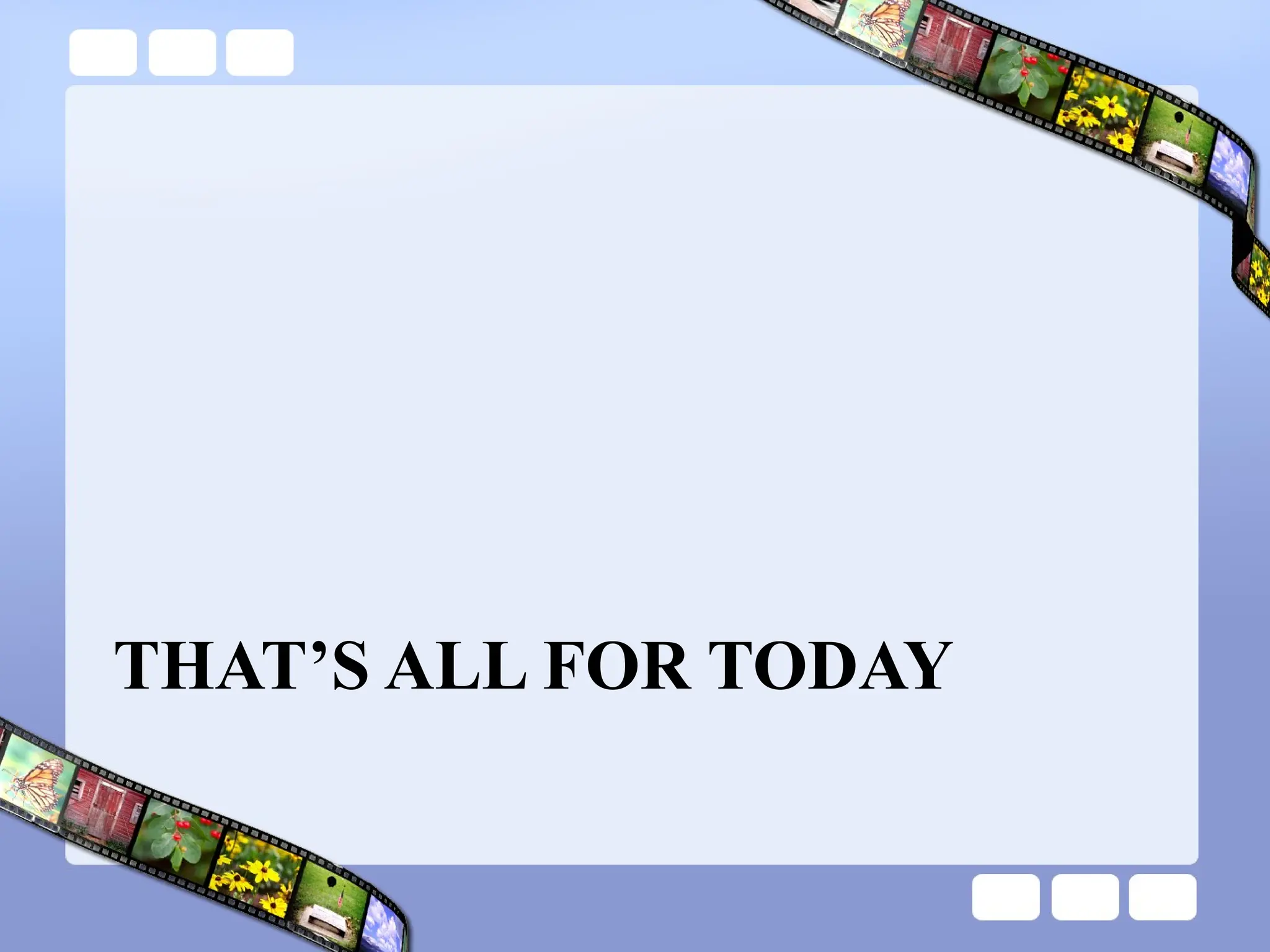 THAT’S ALL FOR TODAY
 