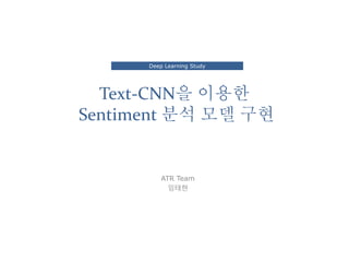 Text-CNN을 이용한
Sentiment 분석 모델 구현
ATR Team
임태현
Deep Learning Study
 