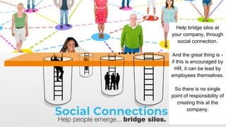 Social Connections
Help bridge silos at
your company, through
social connection.
And the great thing is -
if this is encou...