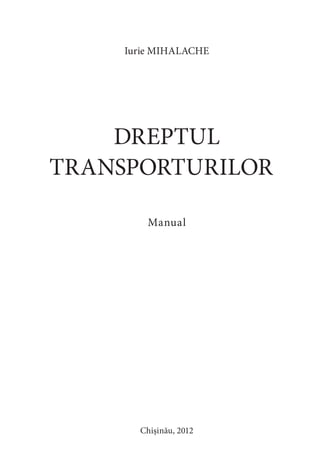 Iurie MIHALACHE
DREPTUL
TRANSPORTURILOR
Manual
Chișinău, 2012
 