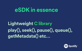 eSDK in essence
Lightweight C library
play(), seek(), pause(), queue(),
getMetadata() etc…
 