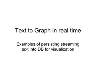 Text to Graph in real time

Examples of persisting streaming
  text into DB for visualization
 