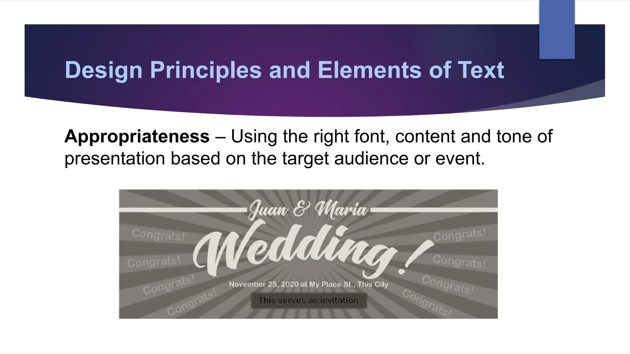 Design Principles and Elements of Text
Appropriateness – Using the right font, content and tone of
presentation based on the target audience or event.
 
