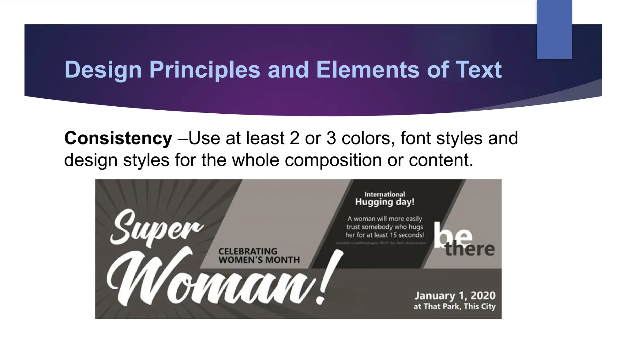 Design Principles and Elements of Text
Consistency –Use at least 2 or 3 colors, font styles and
design styles for the whole composition or content.
 
