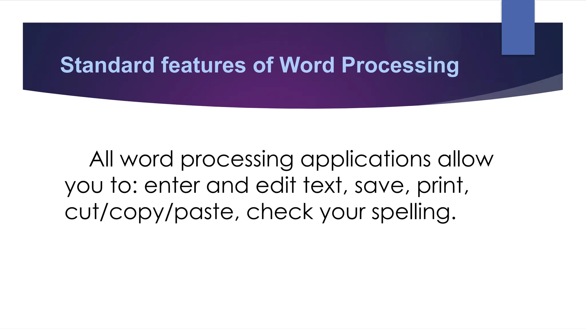 Standard features of Word Processing
All word processing applications allow
you to: enter and edit text, save, print,
cut/copy/paste, check your spelling.
 