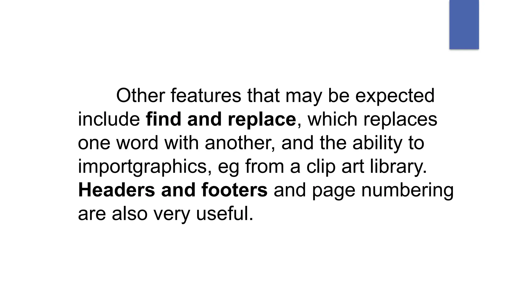 Other features that may be expected
include find and replace, which replaces
one word with another, and the ability to
importgraphics, eg from a clip art library.
Headers and footers and page numbering
are also very useful.
 