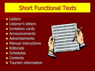 Short Functional Texts
 Letters
 Listener’s letters
 Invitation cards
 Announcements
 Advertisements
 Manual instructions
 Editorials
 Schedules
 Contents
 Tourism information
 