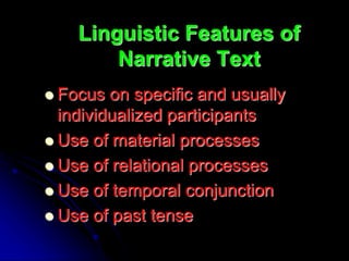 Linguistic Features of
Narrative Text
 Focus on specific and usually
individualized participants
 Use of material processes
 Use of relational processes
 Use of temporal conjunction
 Use of past tense
 