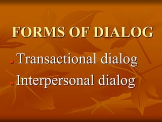 FORMS OF DIALOG
 Transactional dialog
 Interpersonal dialog
 