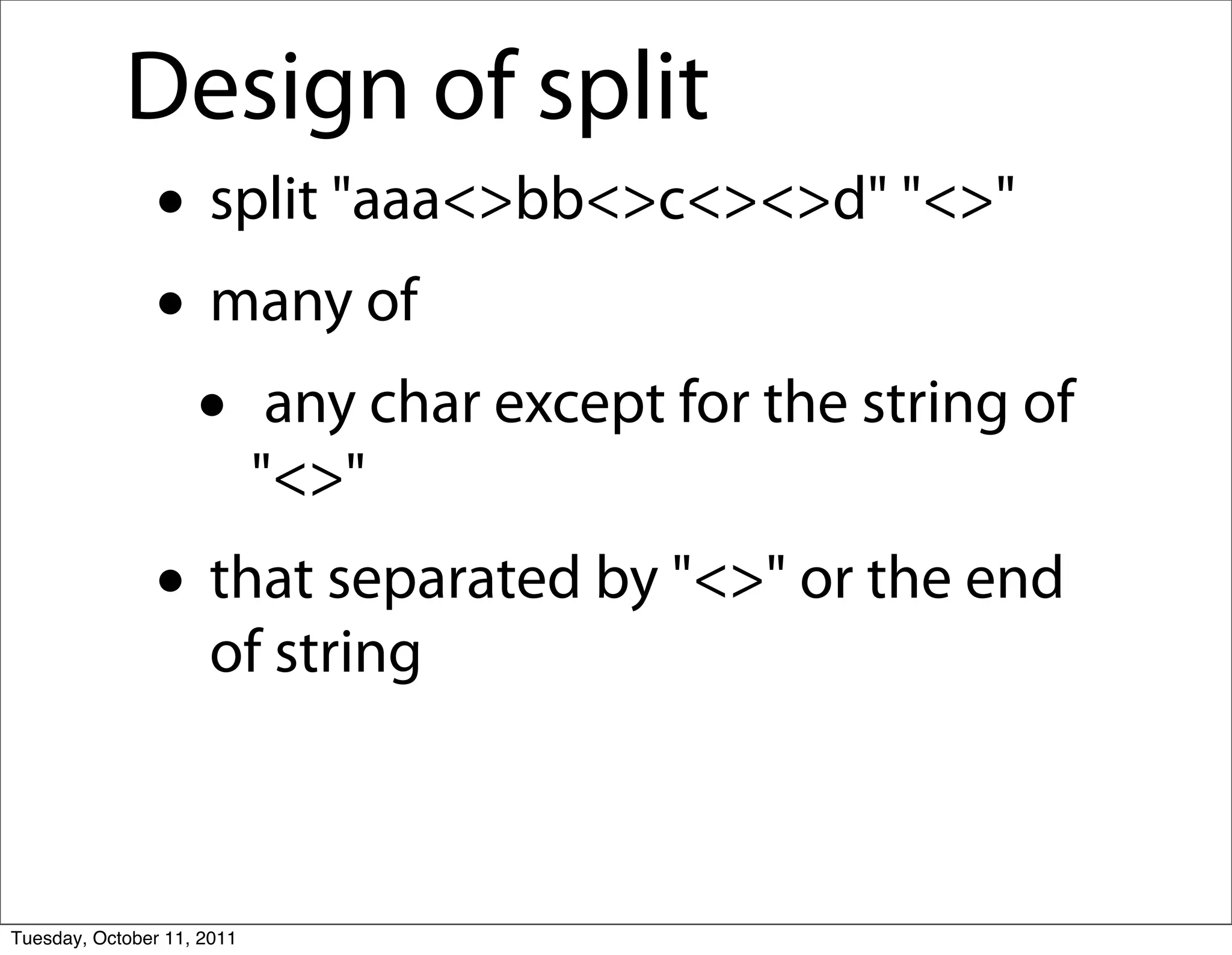 Design of split
               • split "aaa<>bb<>c<><>d" "<>"
               • many of
                • any char except for the string of
                            "<>"
               • that separated by "<>" or the end
                     of string



Tuesday, October 11, 2011
 