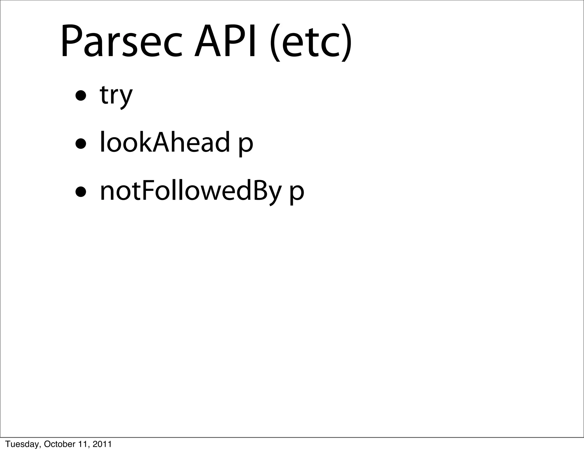 Parsec API (etc)
               • try
               • lookAhead p
               • notFollowedBy p



Tuesday, October 11, 2011
 