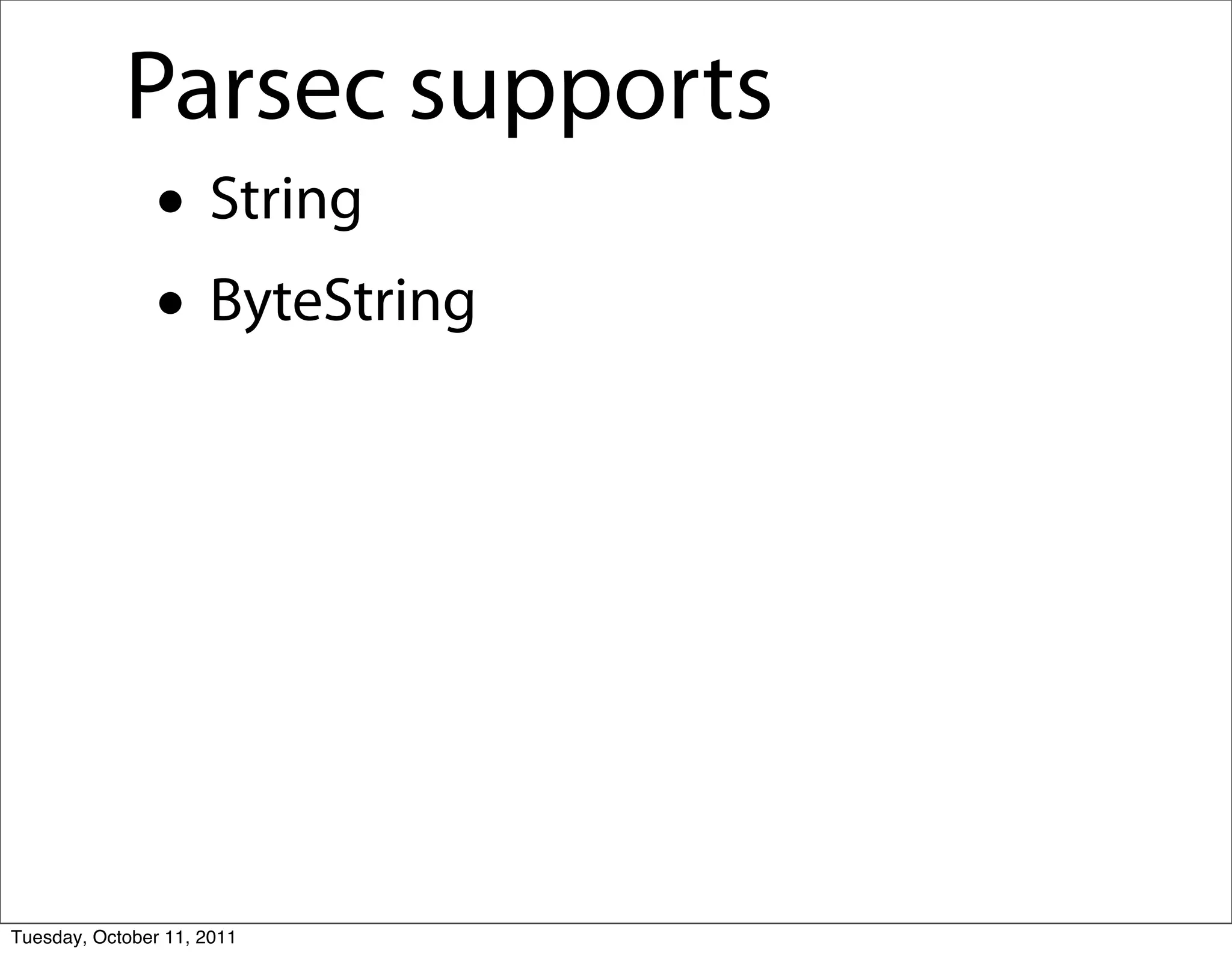 Parsec supports
               • String
               • ByteString




Tuesday, October 11, 2011
 