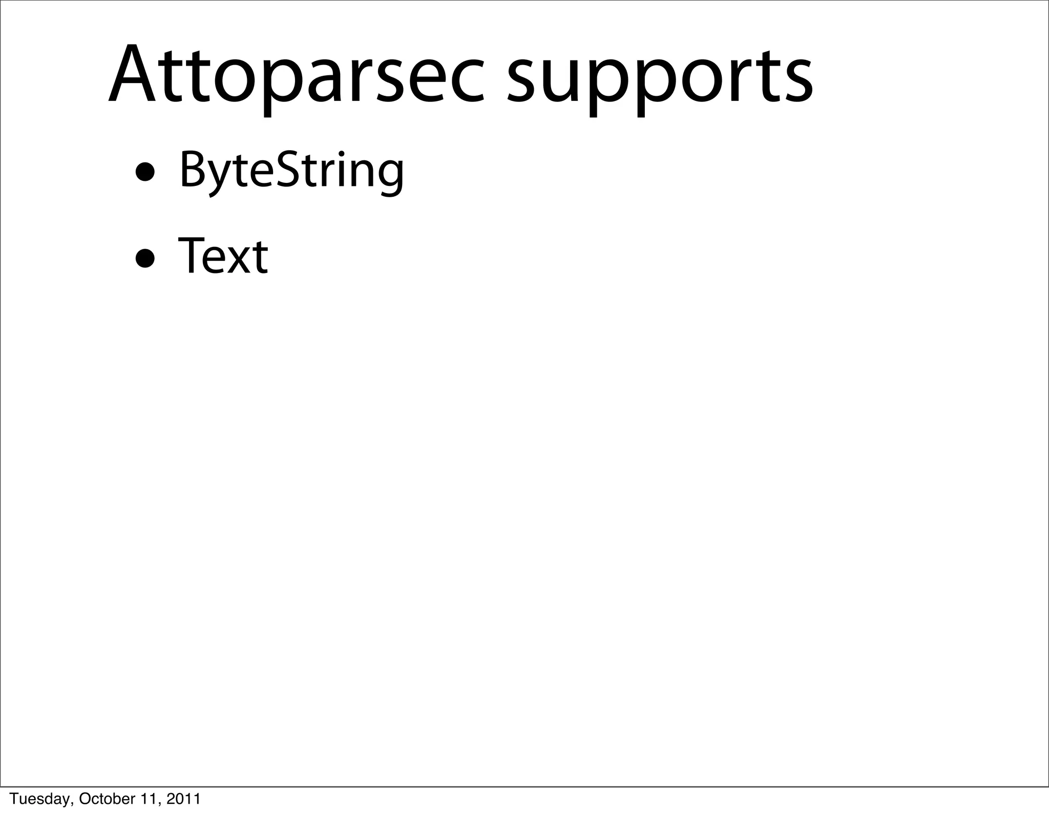 Attoparsec supports
               • ByteString
               • Text




Tuesday, October 11, 2011
 