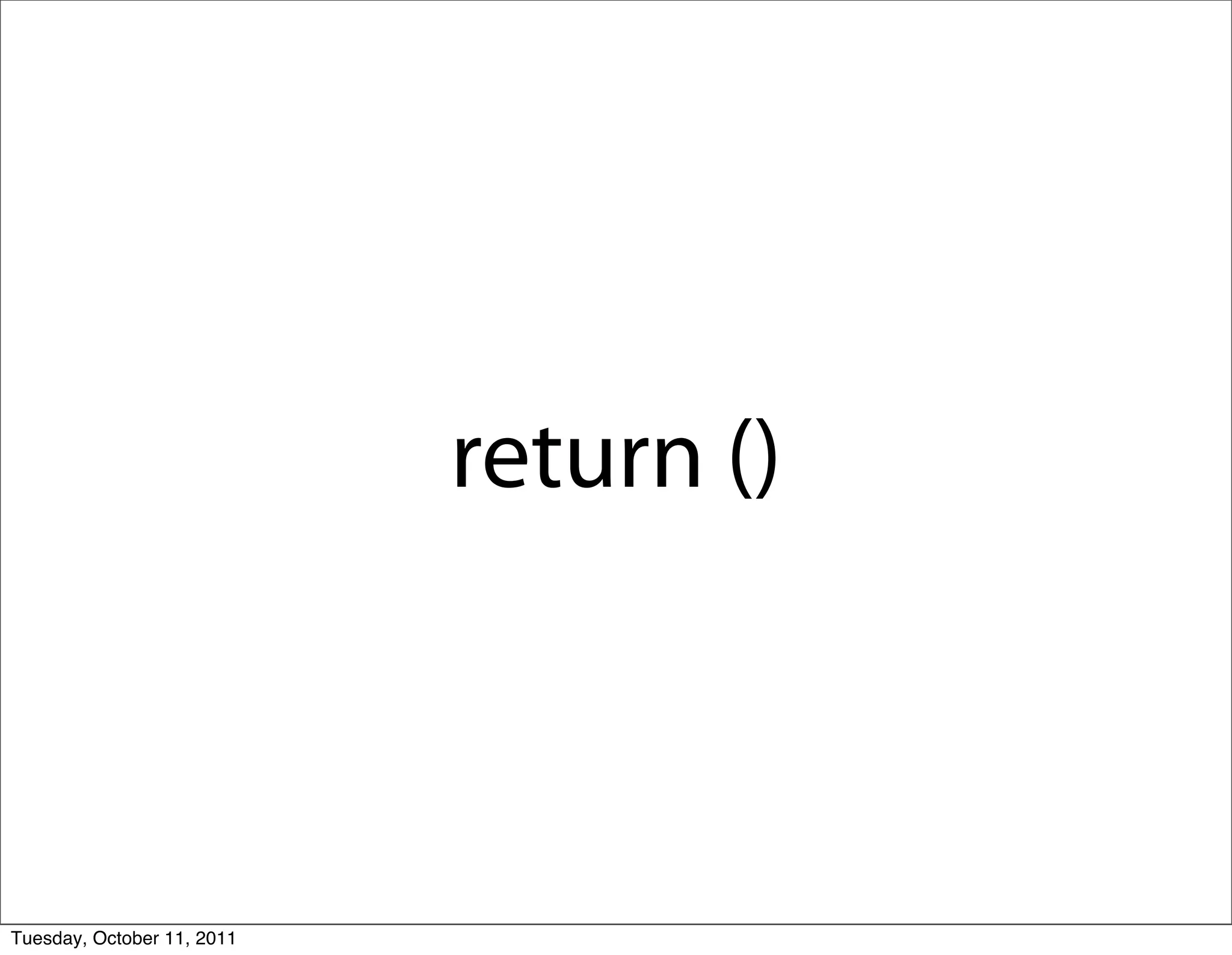 return ()



Tuesday, October 11, 2011
 