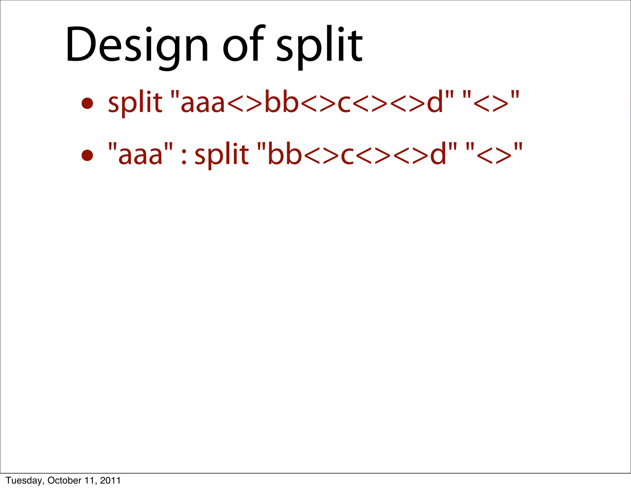 Design of split
               • split "aaa<>bb<>c<><>d" "<>"
               • "aaa" : split "bb<>c<><>d" "<>"




Tuesday, October 11, 2011
 