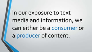 In our exposure to text
media and information, we
can either be a consumer or
a producer of content.
 