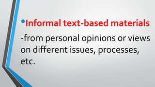 •Informal text-based materials
-from personal opinions or views
on different issues, processes,
etc.
 