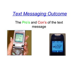 Text Messaging Outcome The  Pro’s  and  Con’s  of the text message 