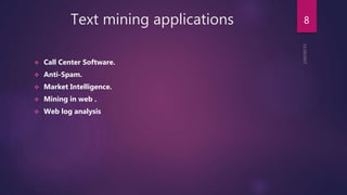 Text mining applications
 Call Center Software.
 Anti-Spam.
 Market Intelligence.
 Mining in web .
 Web log analysis
8
 
