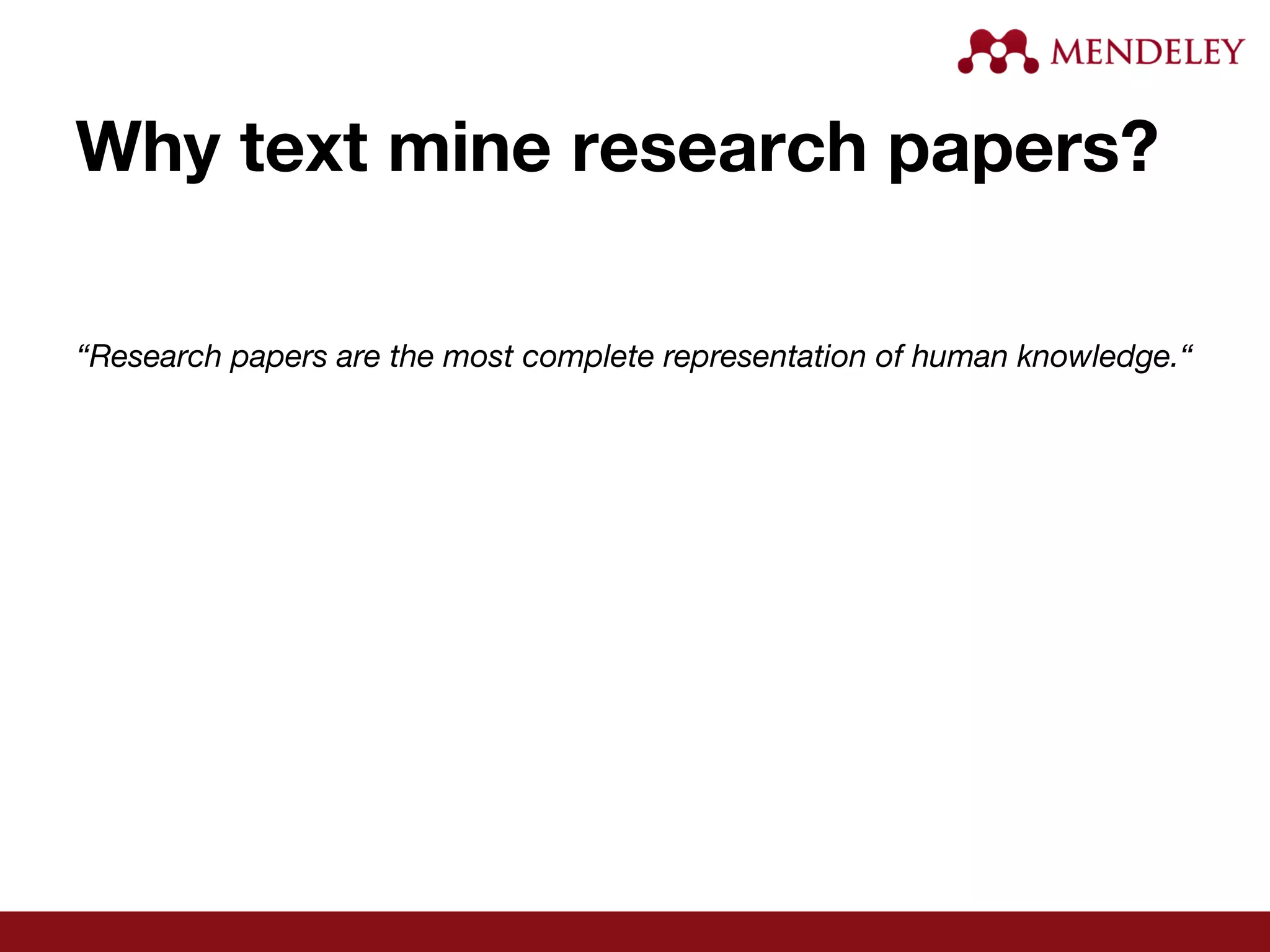 Why text mine research papers?
“Research papers are the most complete representation of human knowledge.“
 