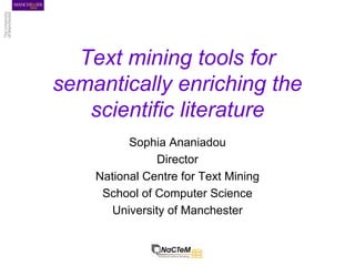 Text mining tools for
semantically enriching the
   scientific literature
          Sophia Ananiadou
               Director
    National Centre for Text Mining
     School of Computer Science
      University of Manchester