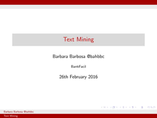 Text Mining
Barbara Barbosa @bahbbc
BankFacil
26th February 2016
Barbara Barbosa @bahbbc BankFacil
Text Mining
 