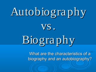 AutobiographyAutobiography
vs.vs.
BiographyBiography
What are the characteristics of aWhat are the characteristics of a
biography and an autobiography?biography and an autobiography?
 