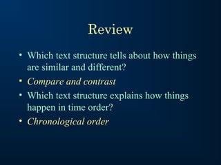 Review
• Which text structure tells about how things
are similar and different?
• Compare and contrast
• Which text structure explains how things
happen in time order?
• Chronological order

 