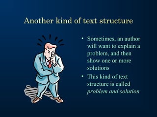 Another kind of text structure
• Sometimes, an author
will want to explain a
problem, and then
show one or more
solutions
• This kind of text
structure is called
problem and solution

 