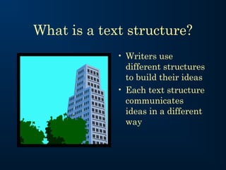 What is a text structure?
• Writers use
different structures
to build their ideas
• Each text structure
communicates
ideas in a different
way

 