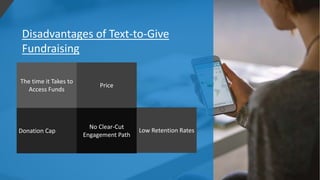 Disadvantages of Text-to-Give
Fundraising
The time it Takes to
Access Funds
Price
Donation Cap
No Clear-Cut
Engagement Path
Low Retention Rates
 