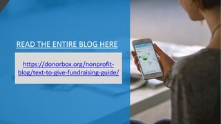 READ THE ENTIRE BLOG HERE
https://donorbox.org/nonprofit-
blog/text-to-give-fundraising-guide/
 
