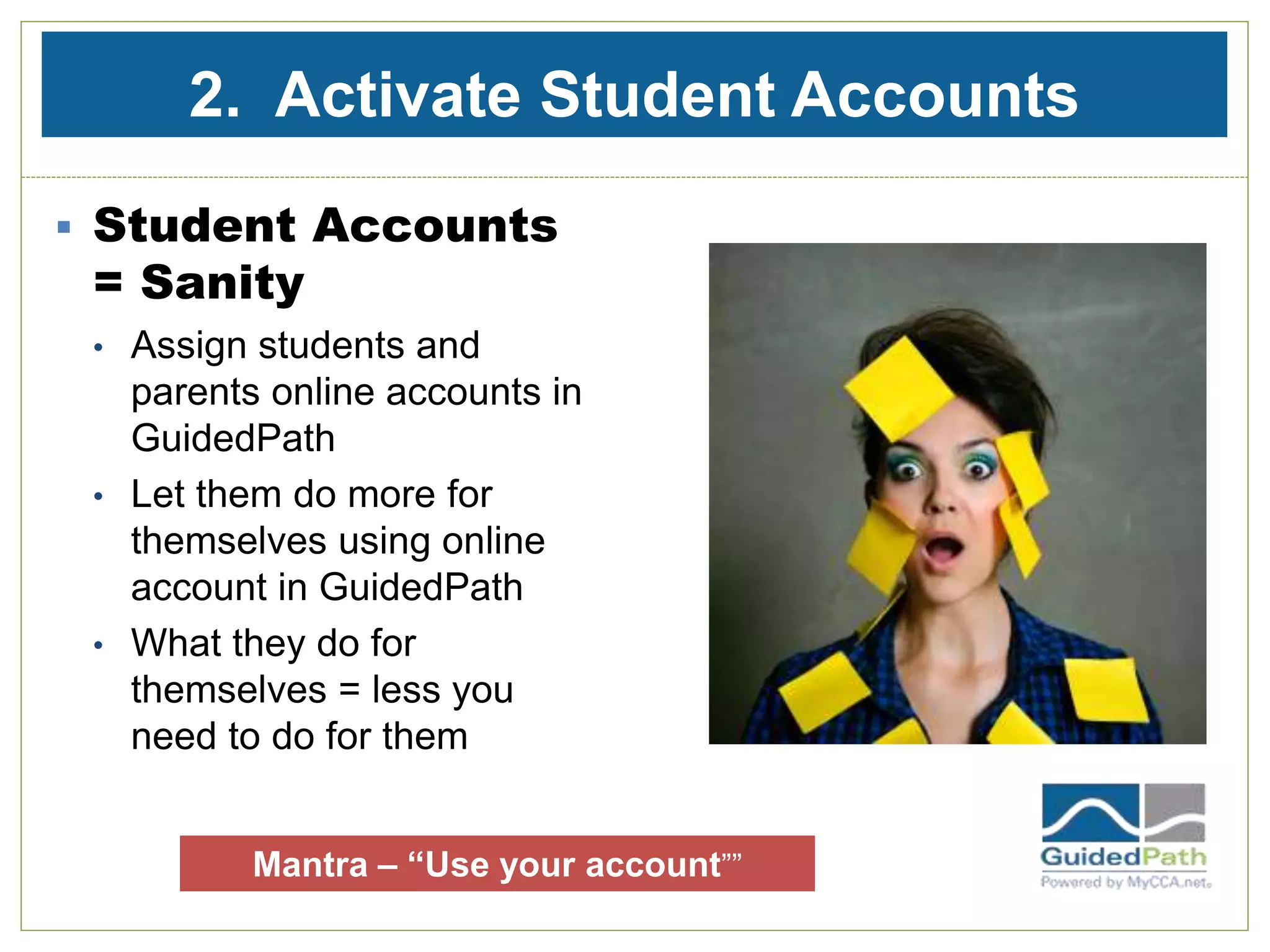 2. Activate Student Accounts
 Student Accounts
= Sanity
• Assign students and
parents online accounts in
GuidedPath
• Let them do more for
themselves using online
account in GuidedPath
• What they do for
themselves = less you
need to do for them
Mantra – “Use your account””
 