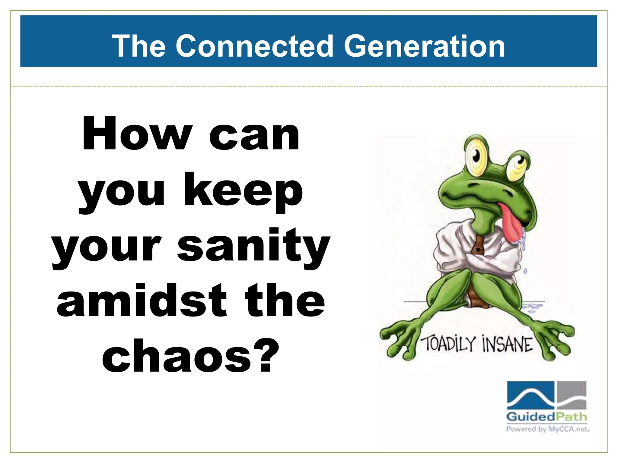 The Connected Generation
How can
you keep
your sanity
amidst the
chaos?
 