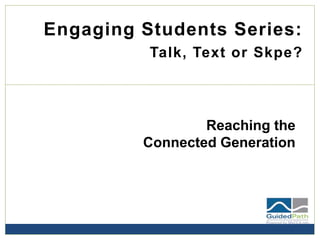 Engaging Students Series:
Talk, Text or Skpe?
Reaching the
Connected Generation
 