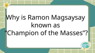 Why is Ramon Magsaysay
known as
“Champion of the Masses”?
 