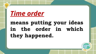 means putting your ideas
in the order in which
they happened.
Time order
 