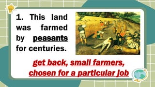 1. This land
was farmed
by peasants
for centuries.
get back, small farmers,
chosen for a particular job
 