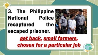 3. The Philippine
National Police
recaptured the
escaped prisoner.
get back, small farmers,
chosen for a particular job
 