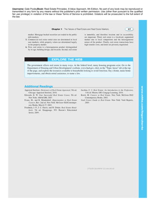 Username: Gale PooleyBook: Real Estate Principles: A Value Approach, 4th Edition. No part of any book may be reproduced or 
transmitted in any form by any means without the publisher's prior written permission. Use (other than pursuant to the qualified 
fair use privilege) in violation of the law or these Terms of Service is prohibited. Violators will be prosecuted to the full extent of 
the law. 
2776258 2014/09/01 213.184.181.65 
 