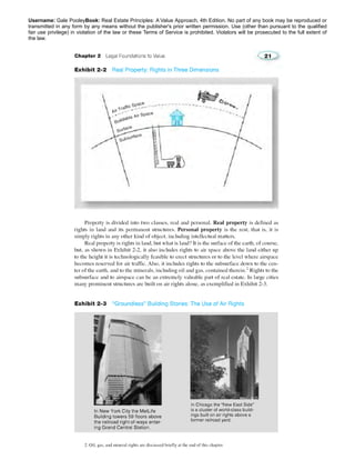 Username: Gale PooleyBook: Real Estate Principles: A Value Approach, 4th Edition. No part of any book may be reproduced or 
transmitted in any form by any means without the publisher's prior written permission. Use (other than pursuant to the qualified 
fair use privilege) in violation of the law or these Terms of Service is prohibited. Violators will be prosecuted to the full extent of 
the law. 
 