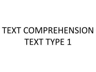 TEXT COMPREHENSION
TEXT TYPE 1

 