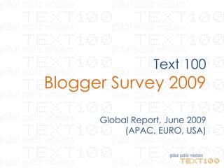 Text 100
Blogger Survey 2009

      Global Report, June 2009
           (APAC, EURO, USA)
 