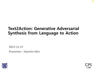 Text2Action: Generative Adversarial
Synthesis from Language to Action
2017.11.17
Presenter : Hyemin Ahn
 