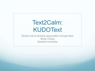 Text2Calm:KUDOText Simple trial of showing appreciation through texts Bryan Cheng Stanford University 