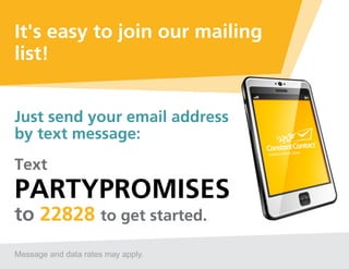 It's easy to join our mailing
list!


Just send your email address
by text message:
Text
PARTYPROMISES
to 22828 to get started.
Message and data rates may apply.
 