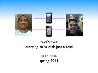 text2smile
creating calm with just a text

         sean rose
        spring 2011
 