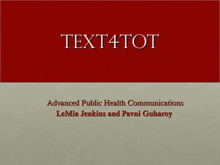 Text4Tot Advanced Public Health Communications LeMia Jenkins and Pavni Guharoy  