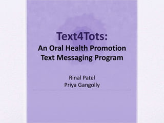 Text4Tots: An Oral Health Promotion Text Messaging Program Rinal Patel Priya Gangolly 